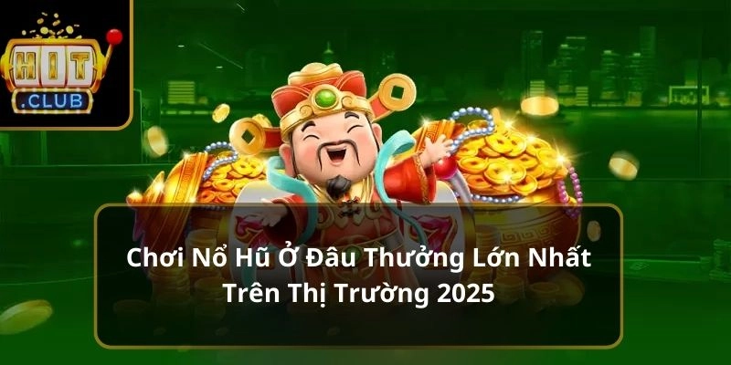 chơi nổ hũ ở đâu thưởng lớn